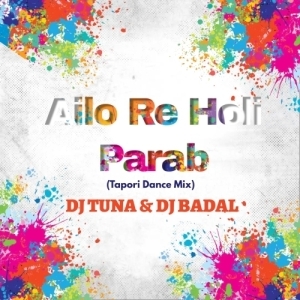 Ailo Re Holi Parab Helak Mare Ailo Re (Tapori Dance Mix) DJ Tuna Nd DJ Badal Sabaranibeda.mp3